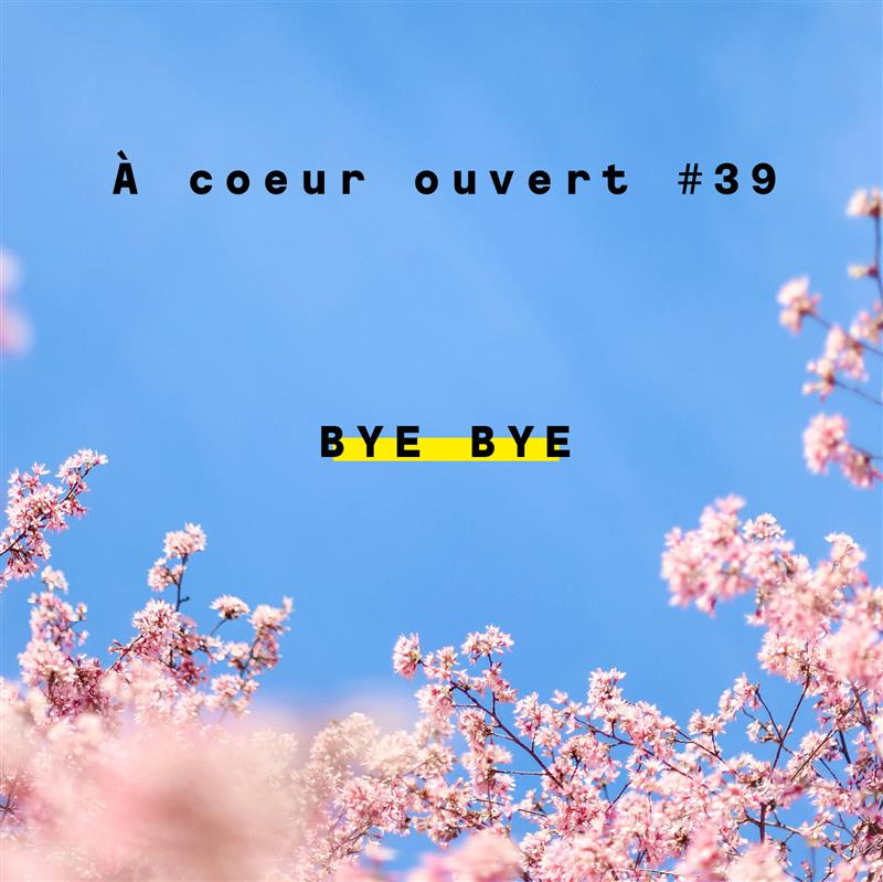 Bye Bye - A COEUR OUVERT #39